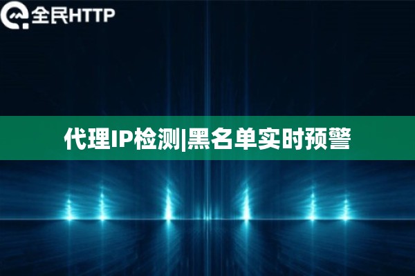 代理IP检测|黑名单实时预警