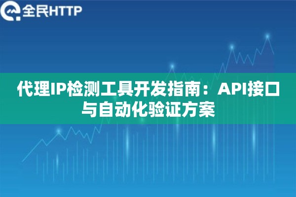 代理IP检测工具开发指南：API接口与自动化验证方案