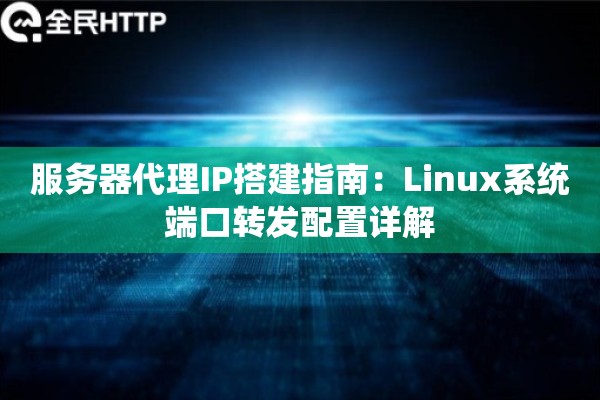 服务器代理IP搭建指南：Linux系统端口转发配置详解