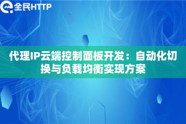 代理IP云端控制面板开发：自动化切换与负载均衡实现方案