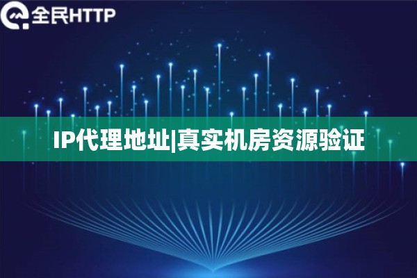 IP代理地址|真实机房资源验证