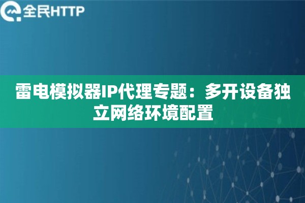 雷电模拟器IP代理专题：多开设备独立网络环境配置