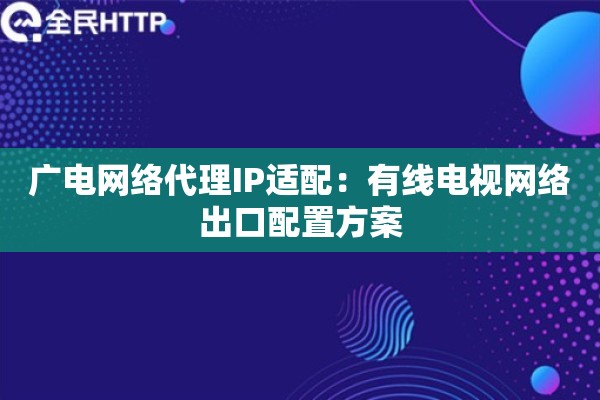 广电网络代理IP适配：有线电视网络出口配置方案