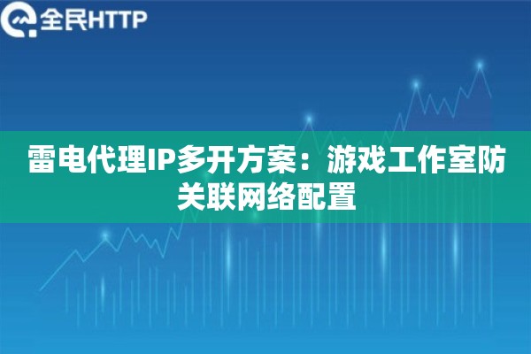 雷电代理IP多开方案：游戏工作室防关联网络配置