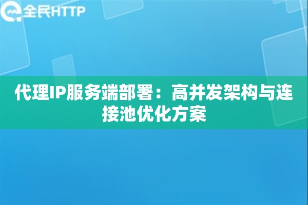 代理IP服务端部署：高并发架构与连接池优化方案