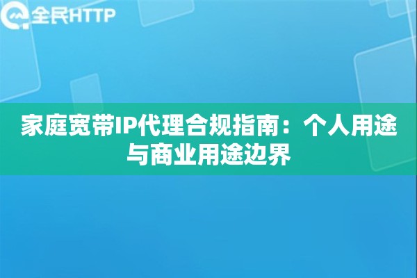 家庭宽带IP代理合规指南：个人用途与商业用途边界