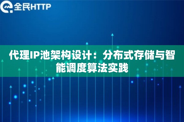 代理IP池架构设计：分布式存储与智能调度算法实践