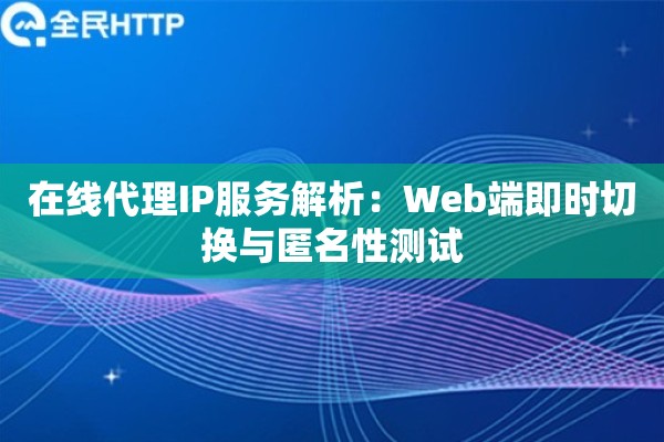 在线代理IP服务解析：Web端即时切换与匿名性测试