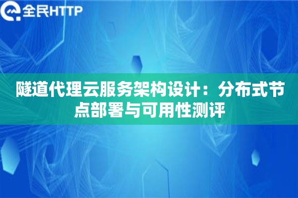 隧道代理云服务架构设计：分布式节点部署与可用性测评