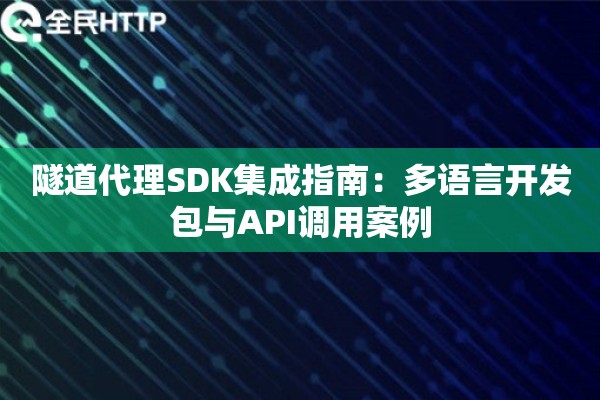 隧道代理SDK集成指南：多语言开发包与API调用案例