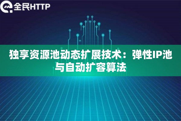 独享资源池动态扩展技术：弹性IP池与自动扩容算法