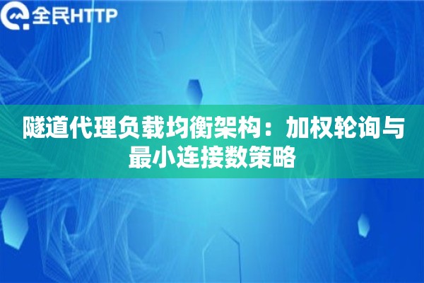 隧道代理负载均衡架构：加权轮询与最小连接数策略