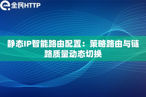 静态IP智能路由配置：策略路由与链路质量动态切换