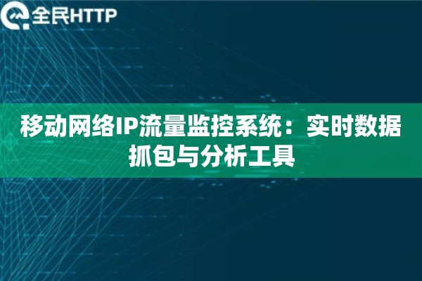 移动网络IP流量监控系统：实时数据抓包与分析工具
