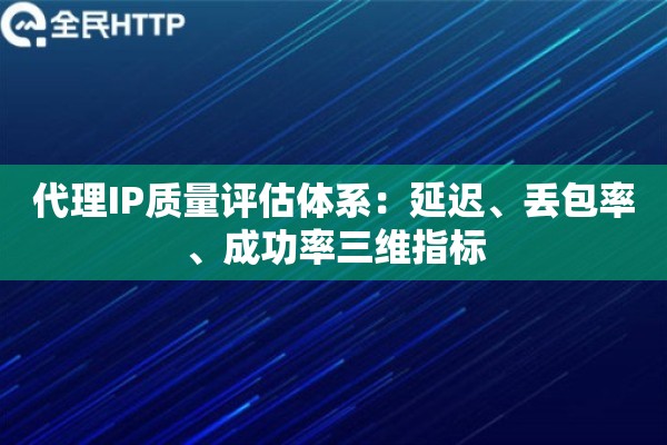 代理IP质量评估体系：延迟、丢包率、成功率三维指标