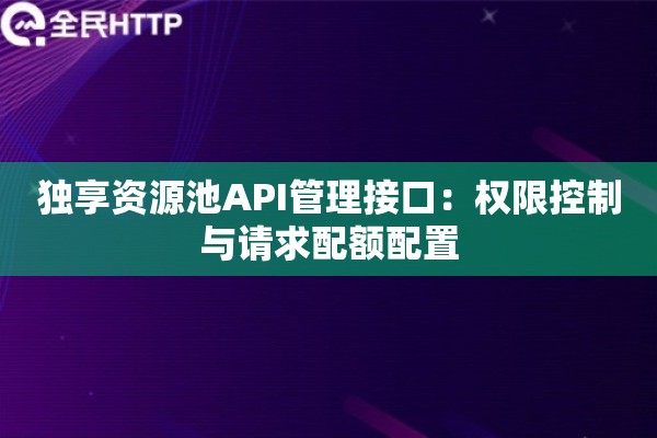 独享资源池API管理接口：权限控制与请求配额配置