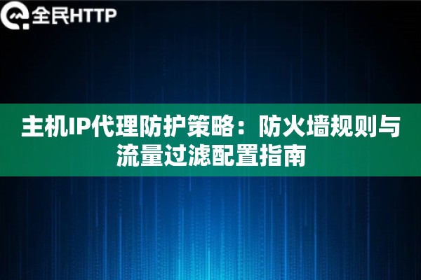 主机IP代理防护策略：防火墙规则与流量过滤配置指南