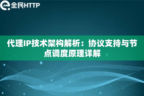 代理IP技术架构解析：协议支持与节点调度原理详解