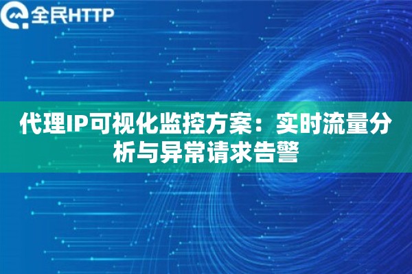 代理IP可视化监控方案：实时流量分析与异常请求告警