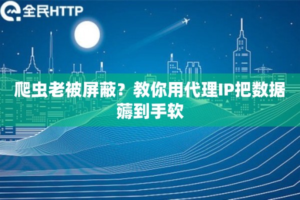 爬虫老被屏蔽？教你用代理IP把数据薅到手软