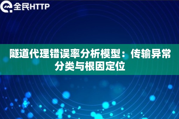隧道代理错误率分析模型：传输异常分类与根因定位