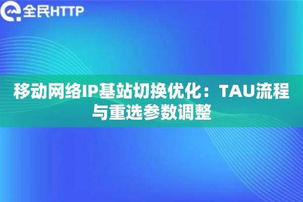 移动网络IP基站切换优化：TAU流程与重选参数调整