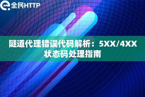 隧道代理错误代码解析：5XX/4XX状态码处理指南