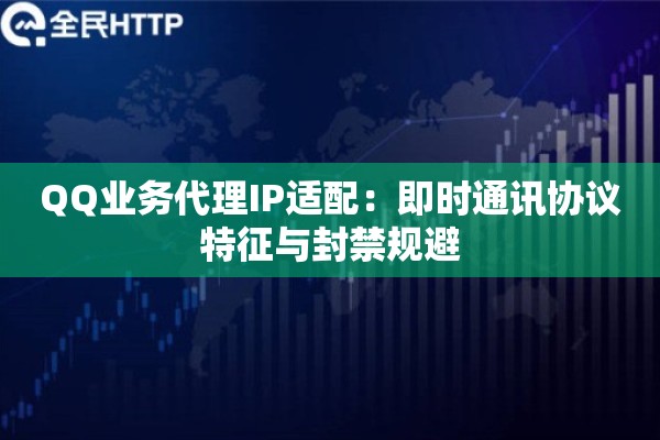 QQ业务代理IP适配：即时通讯协议特征与封禁规避