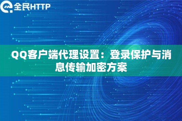 QQ客户端代理设置：登录保护与消息传输加密方案