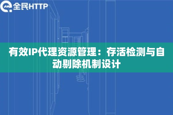有效IP代理资源管理：存活检测与自动剔除机制设计