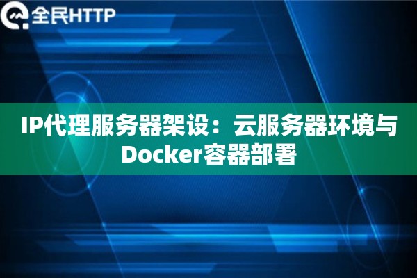 IP代理服务器架设：云服务器环境与Docker容器部署