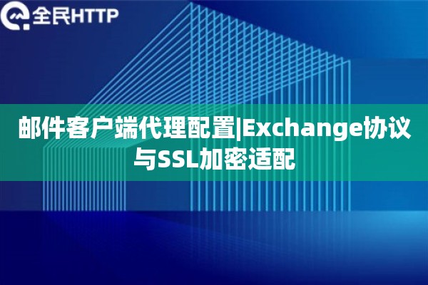 邮件客户端代理配置|Exchange协议与SSL加密适配