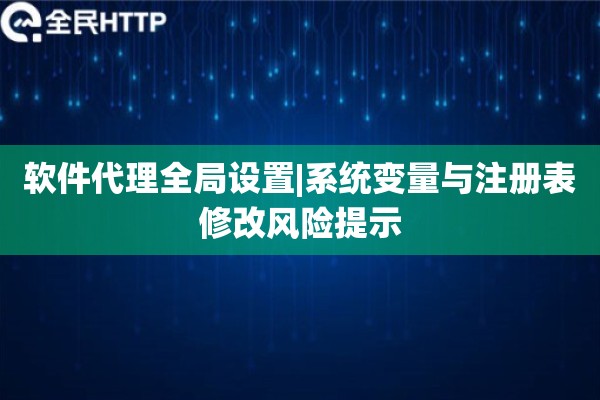 软件代理全局设置|系统变量与注册表修改风险提示