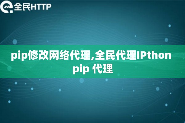 pip修改网络代理,全民代理IPthon pip 代理