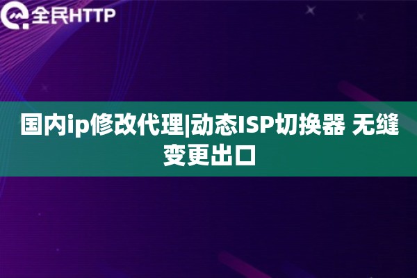 国内ip修改代理|动态ISP切换器 无缝变更出口