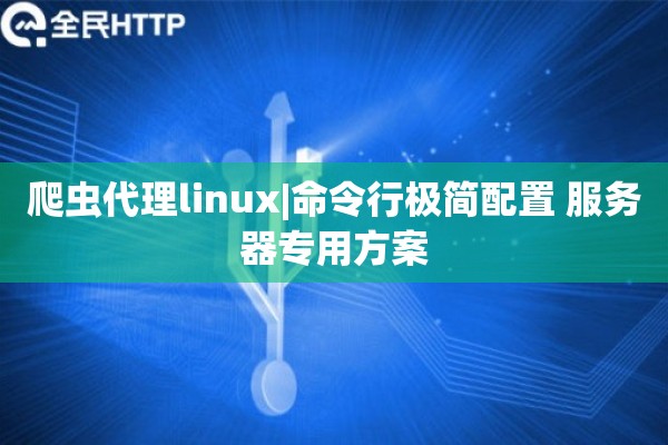 爬虫代理linux|命令行极简配置 服务器专用方案