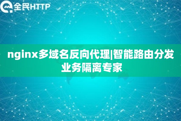 nginx多域名反向代理|智能路由分发 业务隔离专家