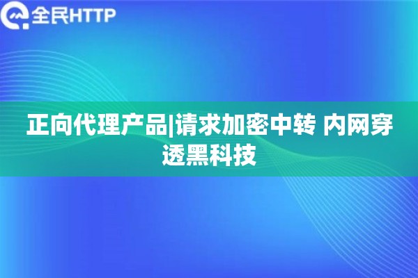正向代理产品|请求加密中转 内网穿透黑科技