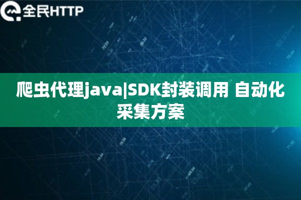 爬虫代理java|SDK封装调用 自动化采集方案