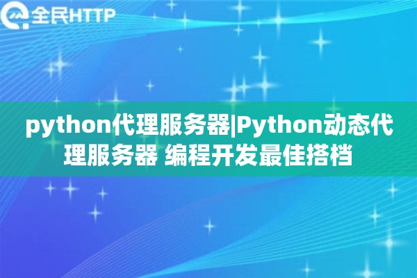 python代理服务器|Python动态代理服务器 编程开发最佳搭档