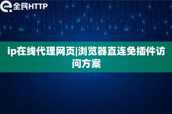ip在线代理网页|浏览器直连免插件访问方案
