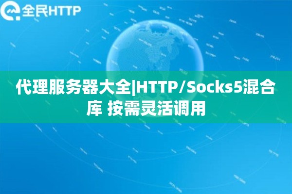 代理服务器大全|HTTP/Socks5混合库 按需灵活调用