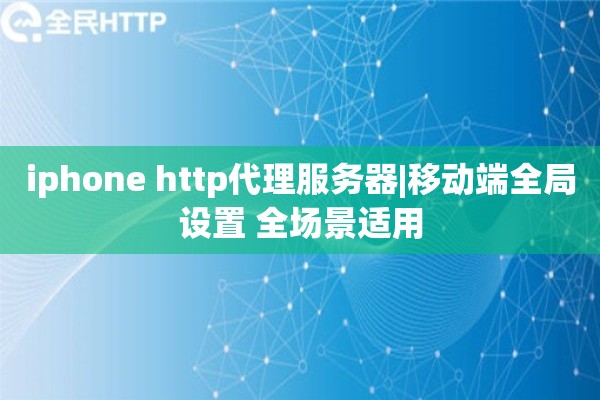 iphone http代理服务器|移动端全局设置 全场景适用