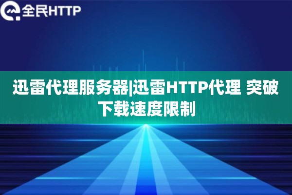 迅雷代理服务器|迅雷HTTP代理 突破下载速度限制