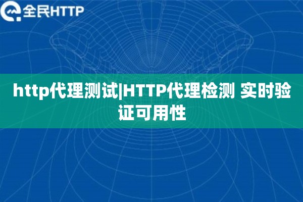 http代理测试|HTTP代理检测 实时验证可用性