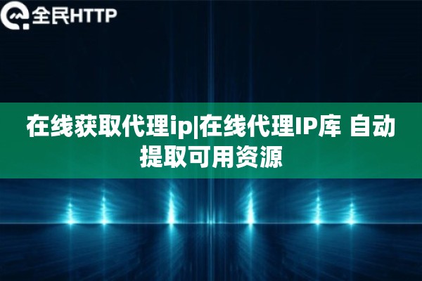 在线获取代理ip|在线代理IP库 自动提取可用资源