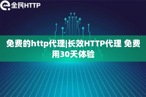 免费的http代理|长效HTTP代理 免费用30天体验