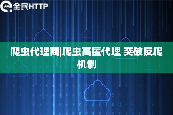 爬虫代理商|爬虫高匿代理 突破反爬机制