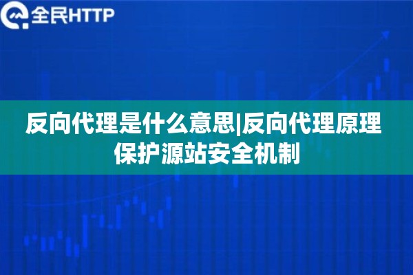 反向代理是什么意思|反向代理原理 保护源站安全机制