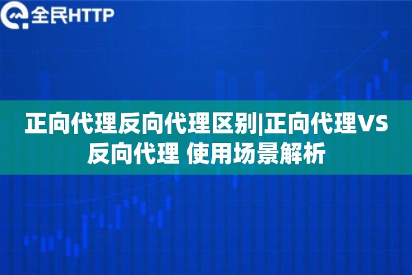 正向代理反向代理区别|正向代理VS反向代理 使用场景解析